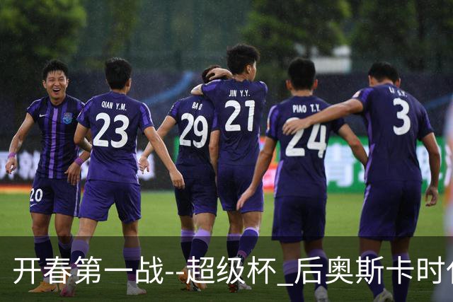 开春第一战--超级杯 后奥斯卡时代首场上海德比