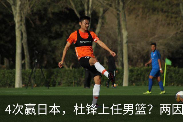 4次赢日本，杜锋上任男篮？两因素成关键，主动请缨，曾大胜日本33分