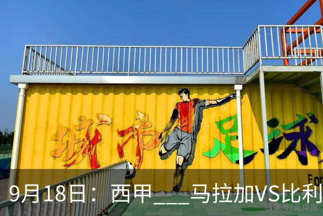 9月18日：西甲 _ 马拉加VS比利亚雷亚尔：主场0胜魔咒待破，黄潜4连败谁先上岸？